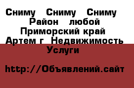 Сниму ! Сниму ! Сниму ! › Район ­ любой - Приморский край, Артем г. Недвижимость » Услуги   